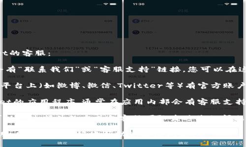 要联系客服，您可以通过以下几种方式联系tpWallet的客服：

1. **官方网站**：访问tpWallet的官方网站，通常会有“联系我们”或“客服支持”链接，您可以在这些链接中找到联系信息和客服入口。

2. **社交媒体**：tpWallet可能在不同的社交媒体平台上（如微博、微信、Twitter等）有官方账户，您可以通过这些平台向他们发送消息或评论询问。

3. **应用内支持**：如果您已经下载安装了tpWallet的应用程序，通常在应用内部会有客服支持的选项，您可以直接通过应用联系客服。

4. **邮件支持**：如果网站上提供了客服邮箱，您可以通过邮件的方式向客服团队发送您的问题。

建议您在联系客服时，提供详细的问题描述，以便客服人员能够更好地帮助您解决问题。