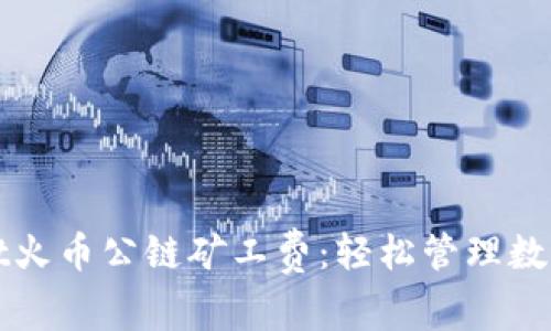 全面解析tpWallet火币公链矿工费：轻松管理数字资产的未来之路
