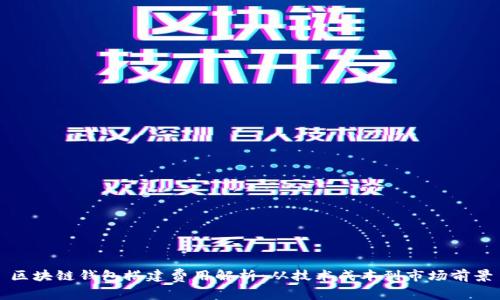 区块链钱包搭建费用解析：从技术成本到市场前景