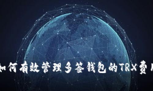 如何有效管理多签钱包的TRX费用