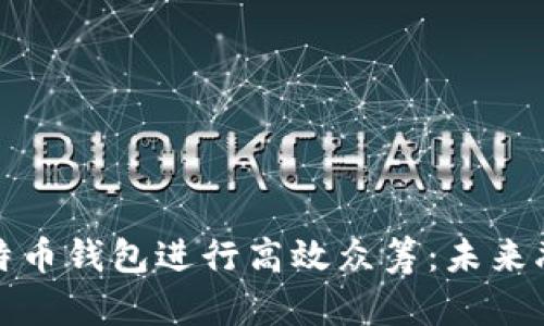 如何利用比特币钱包进行高效众筹：未来融资的新方案