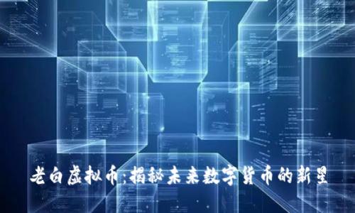 老白虚拟币：揭秘未来数字货币的新星