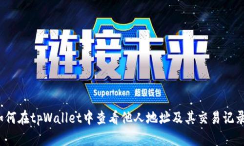 如何在tpWallet中查看他人地址及其交易记录？