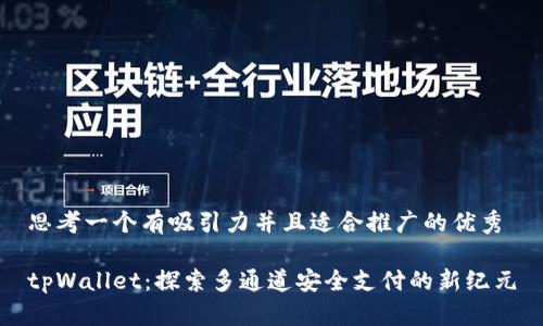 思考一个有吸引力并且适合推广的优秀

tpWallet：探索多通道安全支付的新纪元