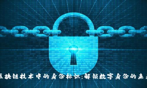区块链技术中的身份标识：解锁数字身份的未来
