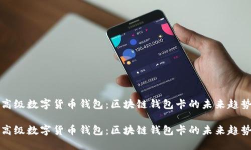 高级数字货币钱包：区块链钱包卡的未来趋势

高级数字货币钱包：区块链钱包卡的未来趋势
