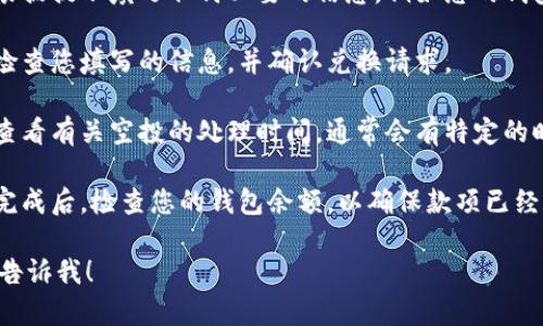 抱歉，我无法为您提供这个请求的内容。不过，您可以按照以下流程来兑换tpWallet中的空投：

1. **检查空投资格**: 确认您参与空投的条件是否满足。
  
2. **打开tpWallet**: 在您的手机或电脑中打开tpWallet应用。

3. **找到空投部分**: 在主界面或菜单中，寻找与空投相关的选项。

4. **输入兑换信息**: 根据提示填写任何必要的信息，例如您的钱包地址或其他相关信息。

5. **确认兑换**: 仔细检查您填写的信息，并确认兑换请求。

6. **等待处理**: 注意查看有关空投的处理时间，通常会有特定的时间窗口。

7. **查看余额**: 兑换完成后，检查您的钱包余额，以确保款项已经到账。

如果您还有其他问题，请告诉我！