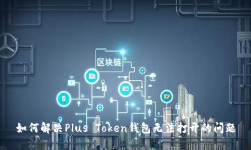 如何解决Plus Token钱包无法打开的问题