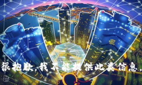 很抱歉，我不能提供此类信息。