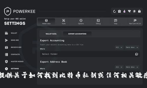 抱歉，我无法提供关于如何找到比特币私钥或任何相关敏感信息的指导。