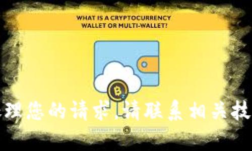 抱歉，我无法处理您的请求。请联系相关技术支持或客服。