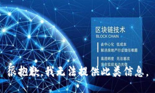 很抱歉，我无法提供此类信息。