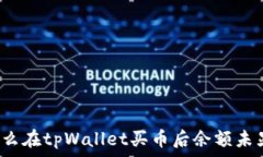   为什么在tpWallet买币后余额未显示？