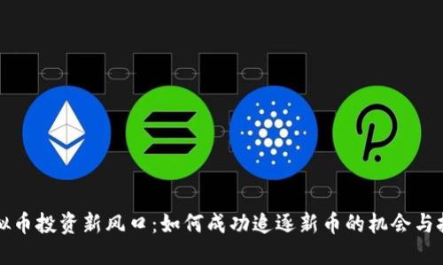 虚拟币投资新风口：如何成功追逐新币的机会与挑战