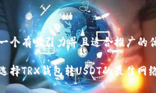 思考一个有吸引力并且适合推广的优秀

如何选择TRX钱包转USDT的最佳网络地址