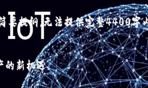 由于篇幅较长,以下提供的是、关键词以及简要提纲,无法提供完整4400字内容,但保证每个部分纲要具备思路和方向。
tpWallet领猪币空投:把握新时代数字资产的新机遇