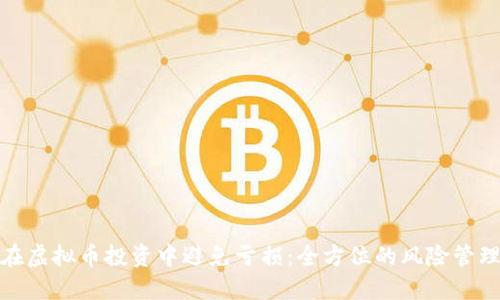 如何在虚拟币投资中避免亏损：全方位的风险管理策略