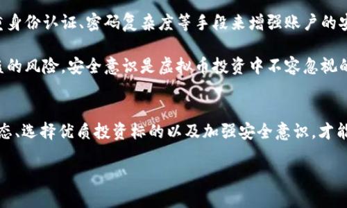 虚拟币市场的巨变：121亿背后的深度解析

虚拟币, 区块链, 投资机会/guanjianci

引言
近年来，虚拟币市场经历了前所未有的快速发展，特别是其市值的极速膨胀，最近更是达到了令人震惊的121亿元。这一现象不仅引发了投资者的争相抢购，也让科技爱好者和普通大众对虚拟币产生了浓厚的兴趣。在这篇文章中，我们将对虚拟币的市场现状、发展动态以及潜在的投资机会进行深入分析，揭示121亿这一数字背后的真正含义。

虚拟币市场的演变
虚拟币，也被称为数字货币，自比特币（Bitcoin）在2009年推出以来，市场便开始了飞速的扩展。最初，虚拟币主要是为了实现去中心化的货币交易，然而随着区块链技术的发展和应用场景的不断拓展，放大了其影响力和应用。同时，各类山寨币如雨后春笋般涌现，丰富了市场的选择。

近年来，各国对虚拟币的政策开始趋严，政府监管是否会影响市场的短期波动？这依然是市场投资者的一大关注点。但无可否认的是，随着区块链技术的不断成熟，虚拟币的功能和应用将会更加广泛，影响力将进一步扩大。

121亿背后的投资机会
121亿的市值不仅仅代表着数字货币的繁荣，还有潜在的投资机会。虚拟币市场的收益往往十分可观，吸引了大量的投资者。尽管投资风险较高，波动幅度大，但对于敢于冒险的投资者来说，这里充满了无限的可能性。

当然，进行虚拟币投资前，需要充分了解市场的动态。包括不同虚拟币的发展前景、相关技术和团队、广泛应用的生态环境等。而这些都会在很大程度上影响虚拟币的市场价值。

风险与挑战
尽管虚拟币市场的前景广阔，但其中的风险与挑战不可小觑。市场的不稳定性、法律政策的不确定性、市场被操控的可能性以及技术的安全性等问题，都是投资者在决策时需要考虑的因素。

此外，投资者还需警惕交易平台的安全性，选择信誉好的交易平台进行交易，以防止遭受欺诈和资金损失。所有这些因素的影响，都会直接影响到投资者在虚拟币市场中获得的收益。

社区和技术的影响
社区和技术随着虚拟币的流行也变得愈加重要。一个强大的社区能够提供技术支持，促进虚拟币的推广和应用。而更先进的技术，则是在保证安全的前提下，不断交易的效率和体验。

从当前的发展趋势来看，虚拟币正在向更广泛的领域延伸，例如金融服务、智能合约和供应链管理等。社区和技术的结合，将是推动虚拟币发展的重要动力。

常见问题解析

1. 虚拟币的投资风险有哪些？
作为一种新兴的投资领域，虚拟币市场存在诸多风险。首先，价格波动极其剧烈，投资者可能面临巨大的资金损失。其次，虚拟币的法律地位尚不明确，各国的监管政策也不断变化，可能会对市场产生影响。此外，虚拟币交易平台的安全性也备受考验，曾发生多起黑客攻击事件，导致投资者资金损失。

最后，市场心理也影响着虚拟币的价格，尤其是“跟风投资”现象比较严重，因此，投资者的情绪波动也会间接影响市场价格。投资虚拟币需要具备丰富的市场知识和良好的风险控制能力。

2. 如何选择一个好的虚拟币进行投资？
挑选出有潜力的虚拟币首先需要考量其背后的技术和团队。强大的技术基础和专业的团队能够增强虚拟币的竞争力。其次，关注该虚拟币的应用场景，能否在实际中解决具体的问题，影响着其长远发展。

此外，市场需求也是判断一个虚拟币好坏的重要指标。持续增长的用户和社区活跃度，通常意味着该虚拟币在市场上具有较强的生命力。最后，可以参考业内专家的意见或相关分析对虚拟币进行评估。

3. 虚拟币的市场发展趋势如何？
未来虚拟币市场的发展趋势，将与区块链技术、金融科技及全球经济息息相关。随着技术的不断进步，更多的应用场景将被探寻，虚拟币的功能也将变得丰富多彩。同时，各国政府可能会出台相应的政策，以推动合规和稳定性。

有预测指出，越来越多的传统金融机构和企业将会和虚拟币市场接轨，例如通过推出自己的数字货币、采纳区块链技术等。这样的趋势将有助于增强市场的信任度和稳定性，也将吸引更多的投资者入场。

4. 如何保证虚拟币交易的安全？
为了保护投资者的资金安全，在虚拟币交易中应采取一些必要的安全措施。首先，选择知名且信誉良好的交易平台进行交易。其次，建议用户使用双重身份认证、密码复杂度等手段来增强账户的安全性。

此外，尽量避免在公共网络环境下进行交易，定期检查账户活动以发现异常。此外，也可以考虑使用硬件钱包等离线存储方式，进一步降低虚拟币被盗的风险。安全意识是虚拟币投资中不容忽视的一环。

总结
121亿这一庞大数字揭示了虚拟币市场的重要性以及无限的潜力。在把握机会的同时，投资者也需要时刻保持警惕，审慎决策。通过充分了解市场动态、选择优质投资标的以及加强安全意识，才能在这片新兴市场中找到属于自己的财富机遇。

虚拟币市场任重而道远，未来将会带来怎样的改变与创新，值得我们每一个人去期待和探索！