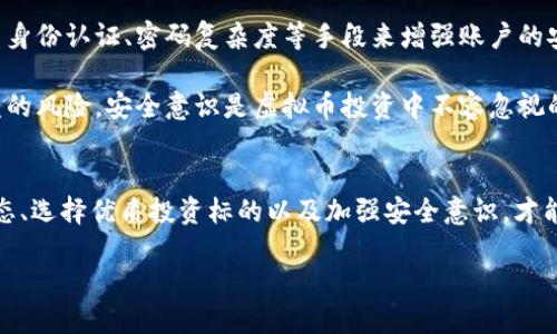 虚拟币市场的巨变：121亿背后的深度解析

虚拟币, 区块链, 投资机会/guanjianci

引言
近年来，虚拟币市场经历了前所未有的快速发展，特别是其市值的极速膨胀，最近更是达到了令人震惊的121亿元。这一现象不仅引发了投资者的争相抢购，也让科技爱好者和普通大众对虚拟币产生了浓厚的兴趣。在这篇文章中，我们将对虚拟币的市场现状、发展动态以及潜在的投资机会进行深入分析，揭示121亿这一数字背后的真正含义。

虚拟币市场的演变
虚拟币，也被称为数字货币，自比特币（Bitcoin）在2009年推出以来，市场便开始了飞速的扩展。最初，虚拟币主要是为了实现去中心化的货币交易，然而随着区块链技术的发展和应用场景的不断拓展，放大了其影响力和应用。同时，各类山寨币如雨后春笋般涌现，丰富了市场的选择。

近年来，各国对虚拟币的政策开始趋严，政府监管是否会影响市场的短期波动？这依然是市场投资者的一大关注点。但无可否认的是，随着区块链技术的不断成熟，虚拟币的功能和应用将会更加广泛，影响力将进一步扩大。

121亿背后的投资机会
121亿的市值不仅仅代表着数字货币的繁荣，还有潜在的投资机会。虚拟币市场的收益往往十分可观，吸引了大量的投资者。尽管投资风险较高，波动幅度大，但对于敢于冒险的投资者来说，这里充满了无限的可能性。

当然，进行虚拟币投资前，需要充分了解市场的动态。包括不同虚拟币的发展前景、相关技术和团队、广泛应用的生态环境等。而这些都会在很大程度上影响虚拟币的市场价值。

风险与挑战
尽管虚拟币市场的前景广阔，但其中的风险与挑战不可小觑。市场的不稳定性、法律政策的不确定性、市场被操控的可能性以及技术的安全性等问题，都是投资者在决策时需要考虑的因素。

此外，投资者还需警惕交易平台的安全性，选择信誉好的交易平台进行交易，以防止遭受欺诈和资金损失。所有这些因素的影响，都会直接影响到投资者在虚拟币市场中获得的收益。

社区和技术的影响
社区和技术随着虚拟币的流行也变得愈加重要。一个强大的社区能够提供技术支持，促进虚拟币的推广和应用。而更先进的技术，则是在保证安全的前提下，不断交易的效率和体验。

从当前的发展趋势来看，虚拟币正在向更广泛的领域延伸，例如金融服务、智能合约和供应链管理等。社区和技术的结合，将是推动虚拟币发展的重要动力。

常见问题解析

1. 虚拟币的投资风险有哪些？
作为一种新兴的投资领域，虚拟币市场存在诸多风险。首先，价格波动极其剧烈，投资者可能面临巨大的资金损失。其次，虚拟币的法律地位尚不明确，各国的监管政策也不断变化，可能会对市场产生影响。此外，虚拟币交易平台的安全性也备受考验，曾发生多起黑客攻击事件，导致投资者资金损失。

最后，市场心理也影响着虚拟币的价格，尤其是“跟风投资”现象比较严重，因此，投资者的情绪波动也会间接影响市场价格。投资虚拟币需要具备丰富的市场知识和良好的风险控制能力。

2. 如何选择一个好的虚拟币进行投资？
挑选出有潜力的虚拟币首先需要考量其背后的技术和团队。强大的技术基础和专业的团队能够增强虚拟币的竞争力。其次，关注该虚拟币的应用场景，能否在实际中解决具体的问题，影响着其长远发展。

此外，市场需求也是判断一个虚拟币好坏的重要指标。持续增长的用户和社区活跃度，通常意味着该虚拟币在市场上具有较强的生命力。最后，可以参考业内专家的意见或相关分析对虚拟币进行评估。

3. 虚拟币的市场发展趋势如何？
未来虚拟币市场的发展趋势，将与区块链技术、金融科技及全球经济息息相关。随着技术的不断进步，更多的应用场景将被探寻，虚拟币的功能也将变得丰富多彩。同时，各国政府可能会出台相应的政策，以推动合规和稳定性。

有预测指出，越来越多的传统金融机构和企业将会和虚拟币市场接轨，例如通过推出自己的数字货币、采纳区块链技术等。这样的趋势将有助于增强市场的信任度和稳定性，也将吸引更多的投资者入场。

4. 如何保证虚拟币交易的安全？
为了保护投资者的资金安全，在虚拟币交易中应采取一些必要的安全措施。首先，选择知名且信誉良好的交易平台进行交易。其次，建议用户使用双重身份认证、密码复杂度等手段来增强账户的安全性。

此外，尽量避免在公共网络环境下进行交易，定期检查账户活动以发现异常。此外，也可以考虑使用硬件钱包等离线存储方式，进一步降低虚拟币被盗的风险。安全意识是虚拟币投资中不容忽视的一环。

总结
121亿这一庞大数字揭示了虚拟币市场的重要性以及无限的潜力。在把握机会的同时，投资者也需要时刻保持警惕，审慎决策。通过充分了解市场动态、选择优质投资标的以及加强安全意识，才能在这片新兴市场中找到属于自己的财富机遇。

虚拟币市场任重而道远，未来将会带来怎样的改变与创新，值得我们每一个人去期待和探索！