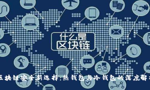 区块链安全新选择：热钱包与冷钱包的深度解析