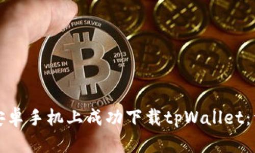 如何在安卓手机上成功下载tpWallet：详细指南