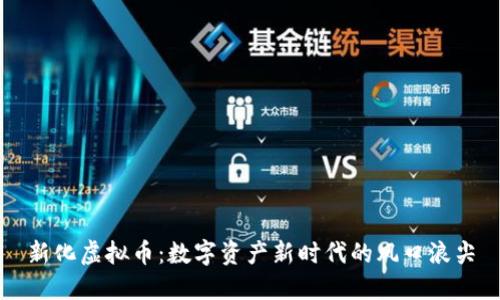 新化虚拟币：数字资产新时代的风口浪尖