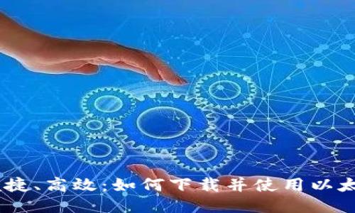 安全、便捷、高效：如何下载并使用以太坊钱包