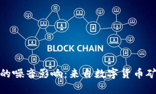 : 虚拟币挖矿的噪音影响：来自数字货币矿场的真实声音