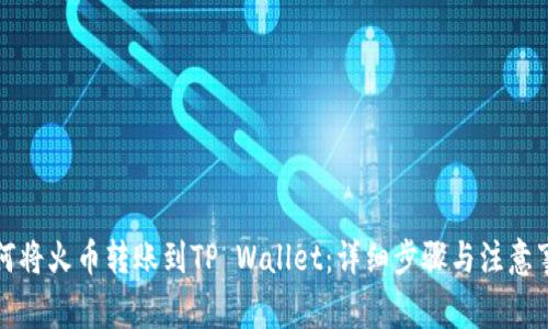 如何将火币转账到TP Wallet：详细步骤与注意事项