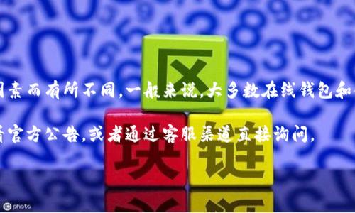 关于tpWallet客服的工作时间，客服的具体上班和下班时间可能会因地区、节假日等因素而有所不同。一般来说，大多数在线钱包和金融服务提供商的客服通常会提供较为灵活的服务，尤其是在数字货币和区块链行业。

为了确保获取准确的信息，建议用户直接访问tpWallet的官方网站或其社交媒体，查看官方公告，或者通过客服渠道直接询问。

如果您有其他问题或者需要更详细的服务信息，请您告诉我！