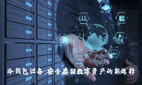 冷钱包设备：安全存储数字资产的新选择