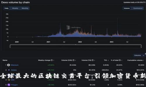 探索全球最大的区块链交易平台：引领加密货币新时代