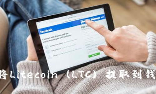 ### 如何将Litecoin (LTC) 提取到钱包？详细指南