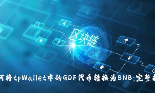 如何将tpWallet中的GDF代币转换为BNB：完整指南