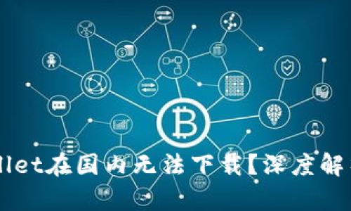 为什么tpWallet在国内无法下载？深度解析背后的原因