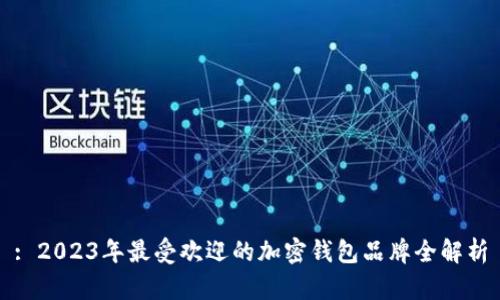 : 2023年最受欢迎的加密钱包品牌全解析