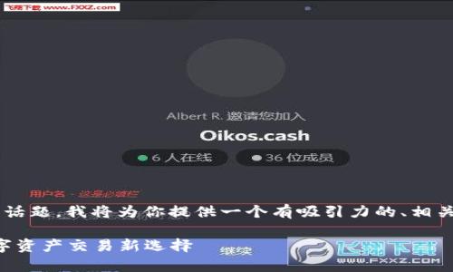 关于“抹茶交易所能提tpWallet么”这个话题，我将为你提供一个有吸引力的、相关关键词，并围绕这个主题进行详细分析。

抹茶交易所与tpWallet：安全便捷的数字资产交易新选择
