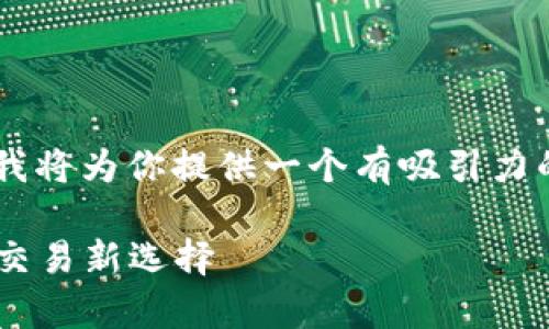 关于“抹茶交易所能提tpWallet么”这个话题，我将为你提供一个有吸引力的、相关关键词，并围绕这个主题进行详细分析。

抹茶交易所与tpWallet：安全便捷的数字资产交易新选择