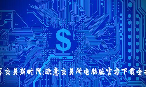 畅享交易新时代：欧意交易所电脑版官方下载全揭秘