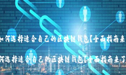 : 如何选择适合自己的区块链钱包？全面指南来了！

如何选择适合自己的区块链钱包？全面指南来了！
