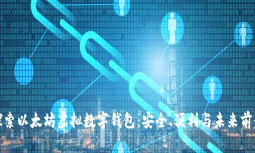 探索以太坊虚拟数字钱包：安全、便利与未来前景
