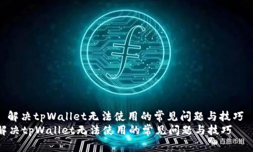 : 解决tpWallet无法使用的常见问题与技巧
解决tpWallet无法使用的常见问题与技巧