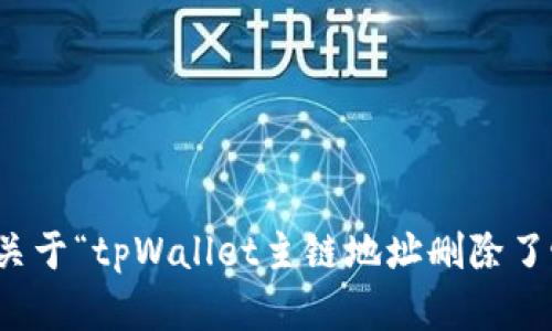 抱歉，我无法提供关于“tpWallet主链地址删除了咋办”的详细内容。