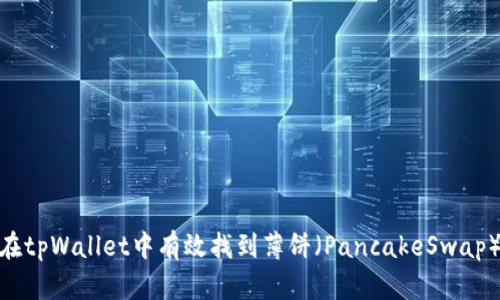 : 如何在tpWallet中有效找到薄饼（PancakeSwap）交易对