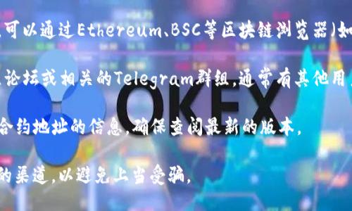 要找到tpWallet的合约地址，可以按照以下步骤进行：

1. **访问官方网站**：大多数情况下，tpWallet会在其官方网站上公开其合约地址。请确保访问的是官方网站，以避免假冒网站。

2. **查阅社交媒体和社区**：可以关注tpWallet的社交媒体账号（如Twitter、Telegram、WeChat等），团队通常会在这些平台上发布重要信息，包括合约地址。

3. **区块链浏览器**：如果你知道tpWallet的代币名称，可以通过Ethereum、BSC等区块链浏览器（如Etherscan、BscScan）进行搜索，查找相关的合约信息。

4. **社区论坛和Telegram群组**：加入tpWallet的社区论坛或相关的Telegram群组，通常有其他用户或开发者可以提供帮助。

5. **项目白皮书**：tpWallet的白皮书中可能也会包含合约地址的信息，确保查阅最新的版本。

请注意，获取合约地址时一定要小心，确保信息来自可靠的渠道，以避免上当受骗。