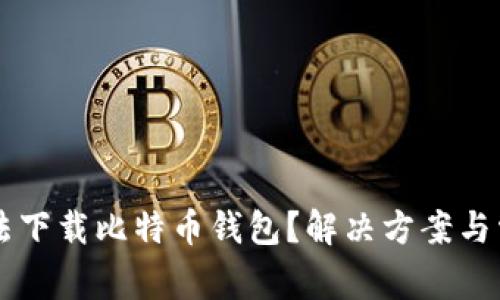 为什么手机无法下载比特币钱包？解决方案与常见问题全解析