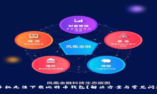 为什么手机无法下载比特币钱包？解决方案与常见问题全解析