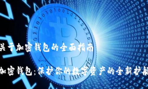关于加密钱包的全面指南

加密钱包：保护你的数字资产的全新护航