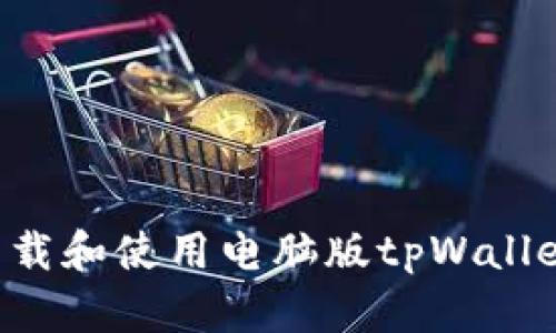 如何轻松下载和使用电脑版tpWallet：详细指南