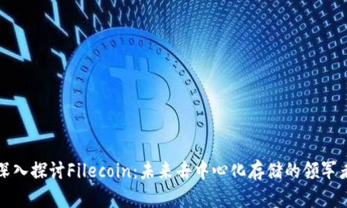 深入探讨Filecoin：未来去中心化存储的领军者